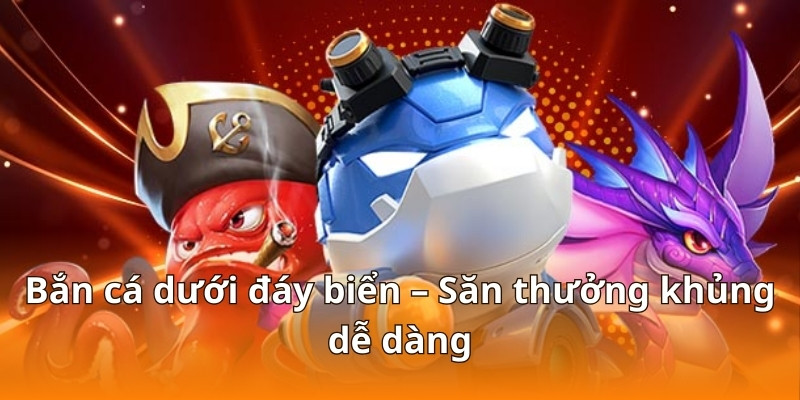 Bắn cá dưới đáy biển – Săn thưởng khủng dễ dàng