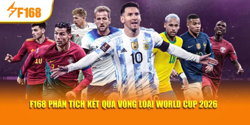 F168 Phân Tích Kết Quả Vòng Loại World Cup 2026